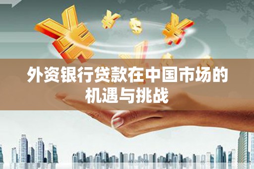 镜铁外资银行贷款在中国市场的机遇与挑战