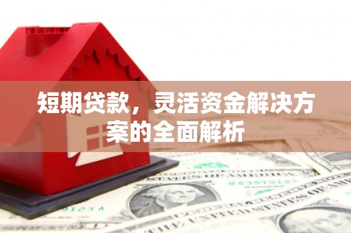镜铁短期贷款，灵活资金解决方案的全面解析