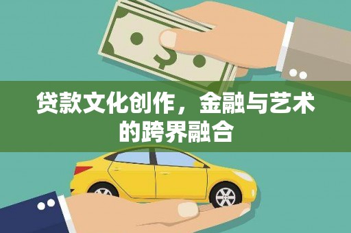 镜铁贷款文化创作，金融与艺术的跨界融合
