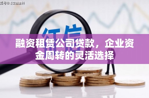 镜铁融资租赁公司贷款，企业资金周转的灵活选择