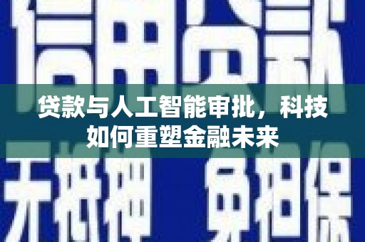 镜铁贷款与人工智能审批，科技如何重塑金融未来
