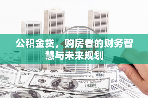 镜铁公积金贷，购房者的财务智慧与未来规划
