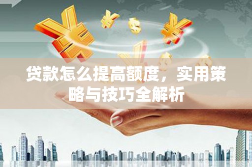 镜铁贷款怎么提高额度，实用策略与技巧全解析