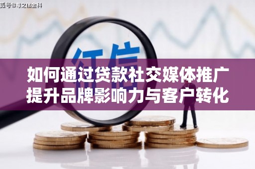 镜铁如何通过贷款社交媒体推广提升品牌影响力与客户转化率