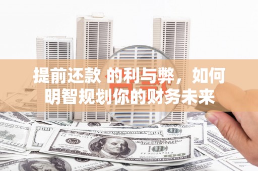 镜铁提前还款 的利与弊，如何明智规划你的财务未来