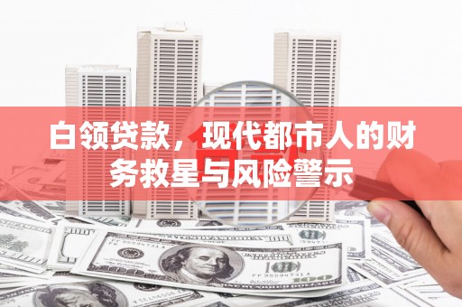 镜铁白领贷款，现代都市人的财务救星与风险警示