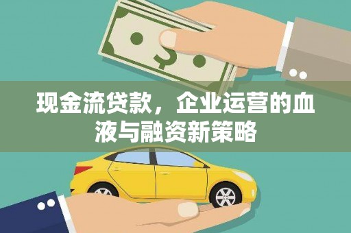 镜铁现金流贷款，企业运营的血液与融资新策略