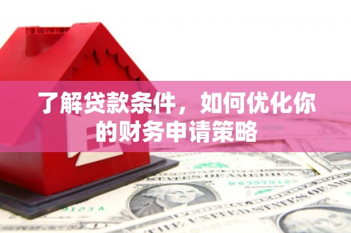 镜铁了解贷款条件，如何优化你的财务申请策略