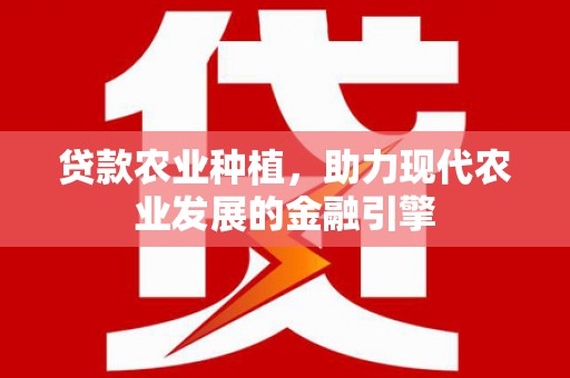 镜铁贷款农业种植，助力现代农业发展的金融引擎