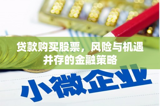 镜铁贷款购买股票，风险与机遇并存的金融策略