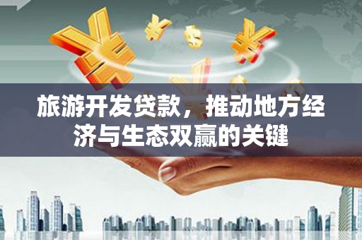 镜铁旅游开发贷款，推动地方经济与生态双赢的关键