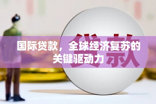 镜铁国际贷款，全球经济复苏的关键驱动力