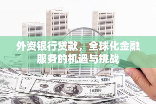 镜铁外资银行贷款，全球化金融服务的机遇与挑战