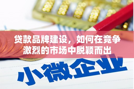 镜铁贷款品牌建设，如何在竞争激烈的市场中脱颖而出