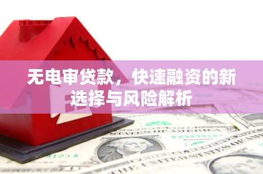 镜铁无电审贷款，快速融资的新选择与风险解析
