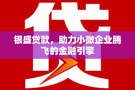 镜铁银盛贷款，助力小微企业腾飞的金融引擎