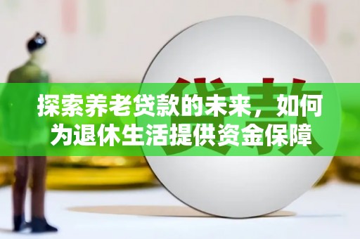 镜铁探索养老贷款的未来，如何为退休生活提供资金保障