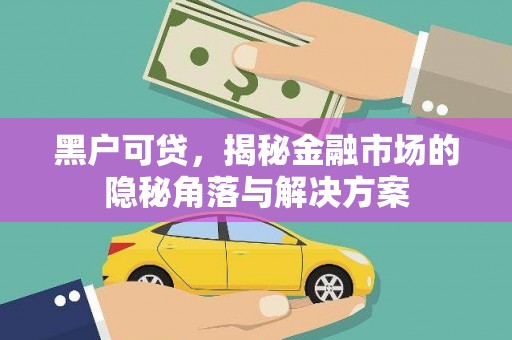镜铁黑户可贷，揭秘金融市场的隐秘角落与解决方案