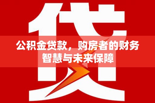 镜铁公积金贷款，购房者的财务智慧与未来保障