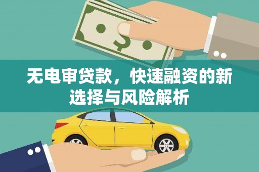 镜铁无电审贷款，快速融资的新选择与风险解析