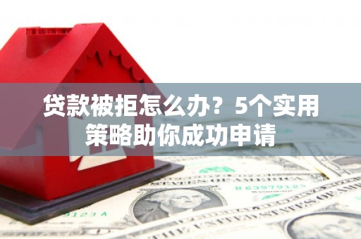 镜铁贷款被拒怎么办？5个实用策略助你成功申请