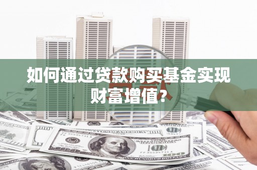 镜铁如何通过贷款购买基金实现财富增值？