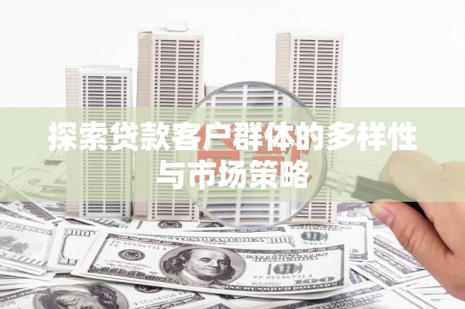 镜铁探索贷款客户群体的多样性与市场策略