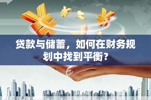 镜铁贷款与储蓄，如何在财务规划中找到平衡？