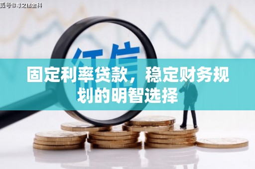 镜铁固定利率贷款，稳定财务规划的明智选择