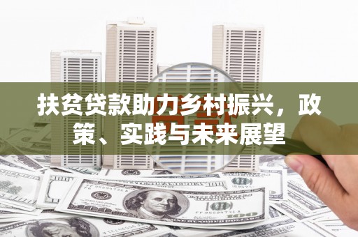 镜铁扶贫贷款助力乡村振兴，政策、实践与未来展望