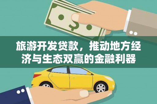 镜铁旅游开发贷款，推动地方经济与生态双赢的金融利器