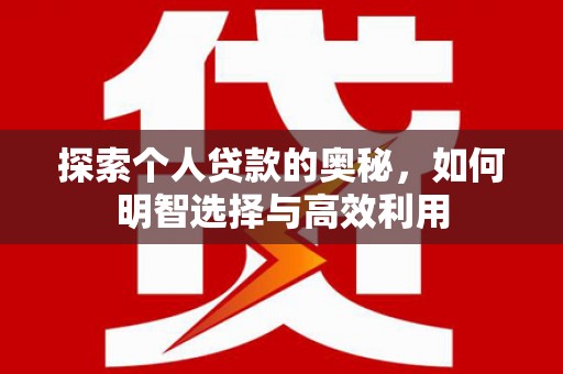 镜铁探索个人贷款的奥秘，如何明智选择与高效利用