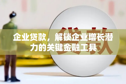 镜铁企业贷款，解锁企业增长潜力的关键金融工具