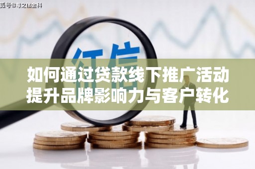 镜铁如何通过贷款线下推广活动提升品牌影响力与客户转化率