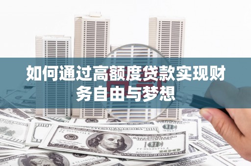 镜铁如何通过高额度贷款实现财务自由与梦想