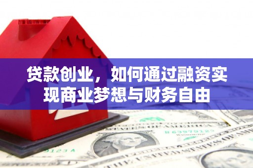 镜铁贷款创业，如何通过融资实现商业梦想与财务自由