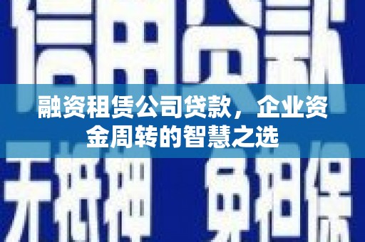 镜铁融资租赁公司贷款，企业资金周转的智慧之选