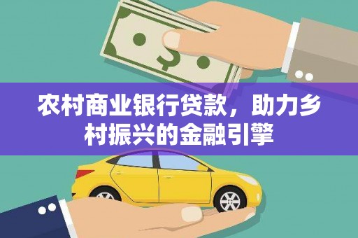 镜铁农村商业银行贷款，助力乡村振兴的金融引擎