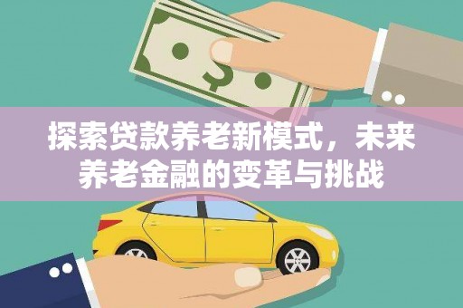 镜铁探索贷款养老新模式，未来养老金融的变革与挑战