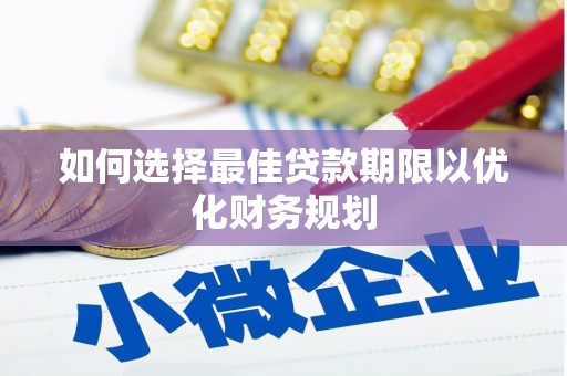 镜铁如何选择最佳贷款期限以优化财务规划