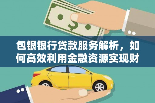 镜铁包银银行贷款服务解析，如何高效利用金融资源实现财富增长
