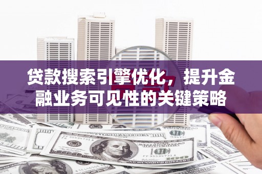 镜铁贷款搜索引擎优化，提升金融业务可见性的关键策略