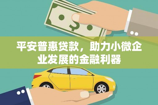 镜铁平安普惠贷款，助力小微企业发展的金融利器
