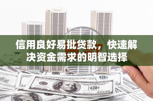 镜铁信用良好易批贷款，快速解决资金需求的明智选择