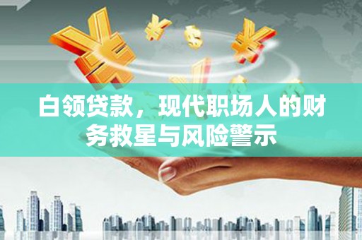 镜铁白领贷款，现代职场人的财务救星与风险警示