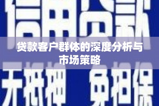 镜铁贷款客户群体的深度分析与市场策略