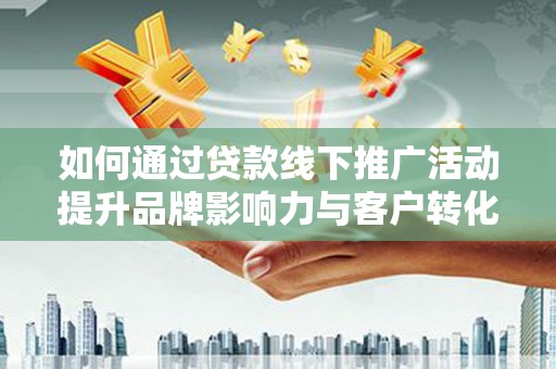 镜铁如何通过贷款线下推广活动提升品牌影响力与客户转化率