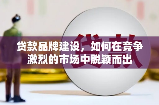 镜铁贷款品牌建设，如何在竞争激烈的市场中脱颖而出