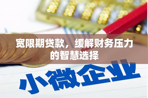 镜铁宽限期贷款，缓解财务压力的智慧选择