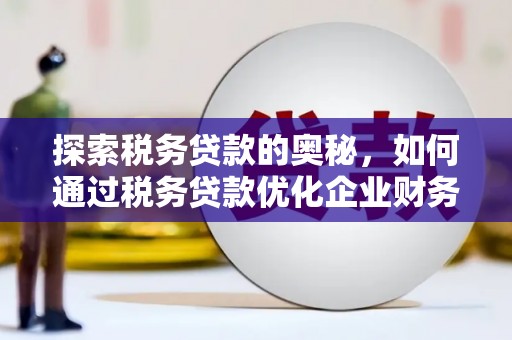 镜铁探索税务贷款的奥秘，如何通过税务贷款优化企业财务